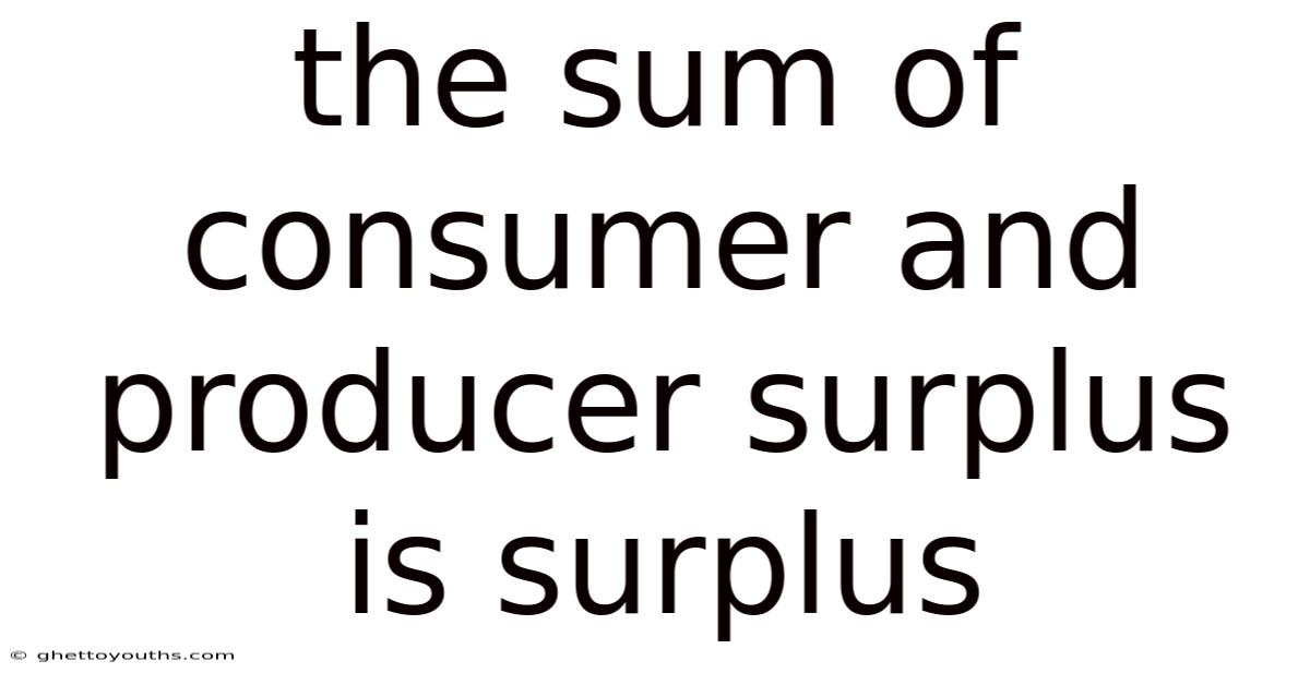 The Sum Of Consumer And Producer Surplus Is Surplus