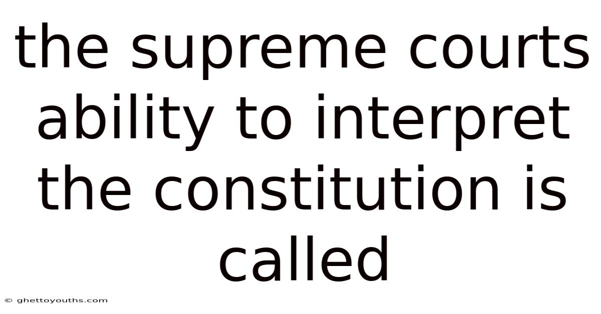 The Supreme Courts Ability To Interpret The Constitution Is Called