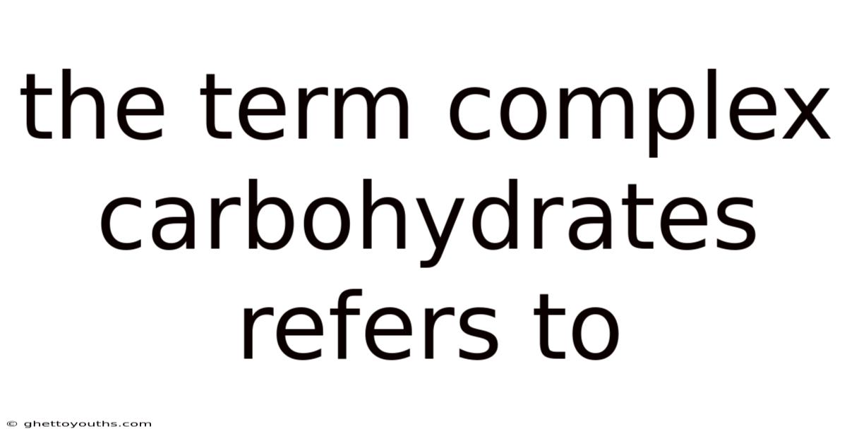 The Term Complex Carbohydrates Refers To