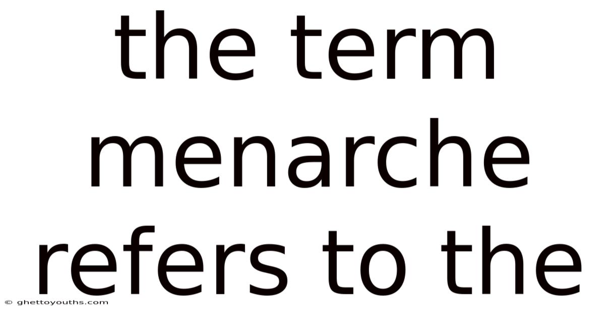 The Term Menarche Refers To The