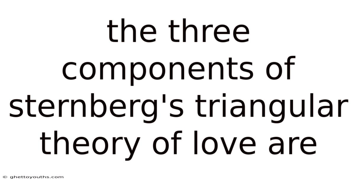 The Three Components Of Sternberg's Triangular Theory Of Love Are