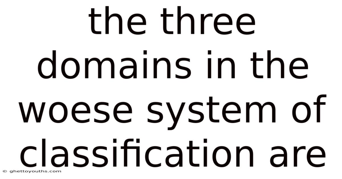 The Three Domains In The Woese System Of Classification Are