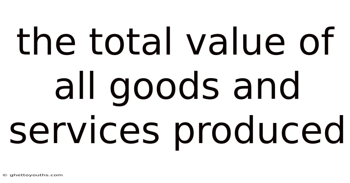 The Total Value Of All Goods And Services Produced