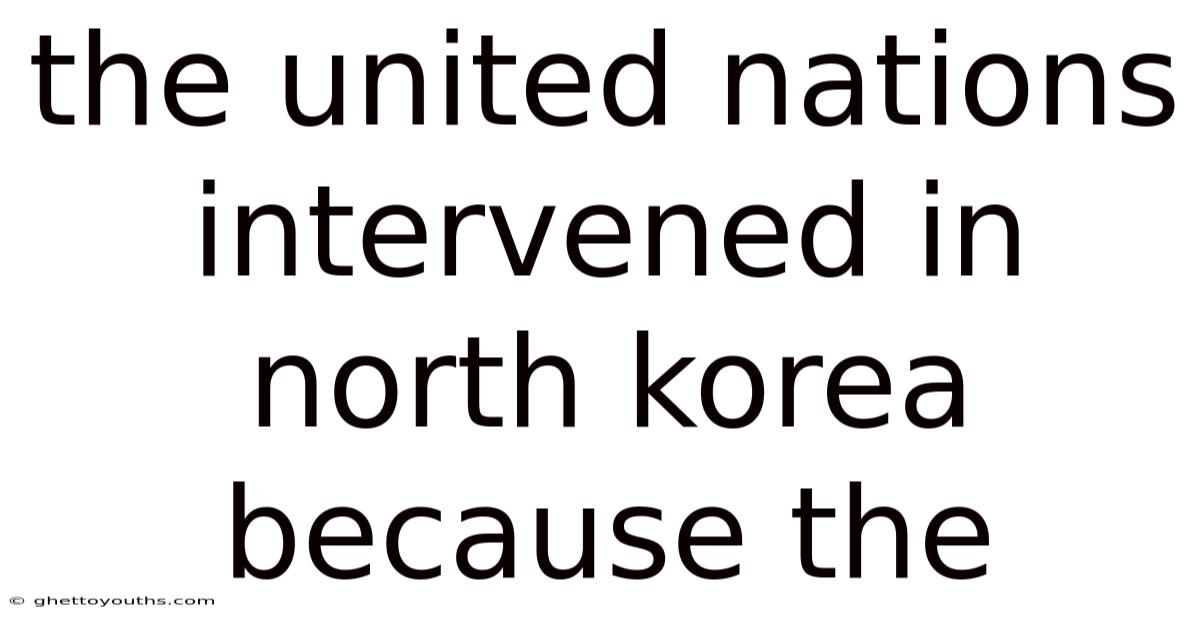 The United Nations Intervened In North Korea Because The