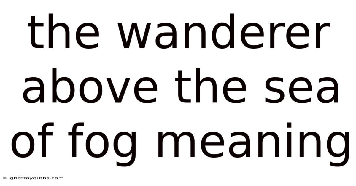 The Wanderer Above The Sea Of Fog Meaning