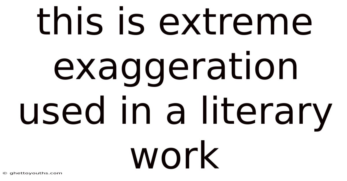 This Is Extreme Exaggeration Used In A Literary Work