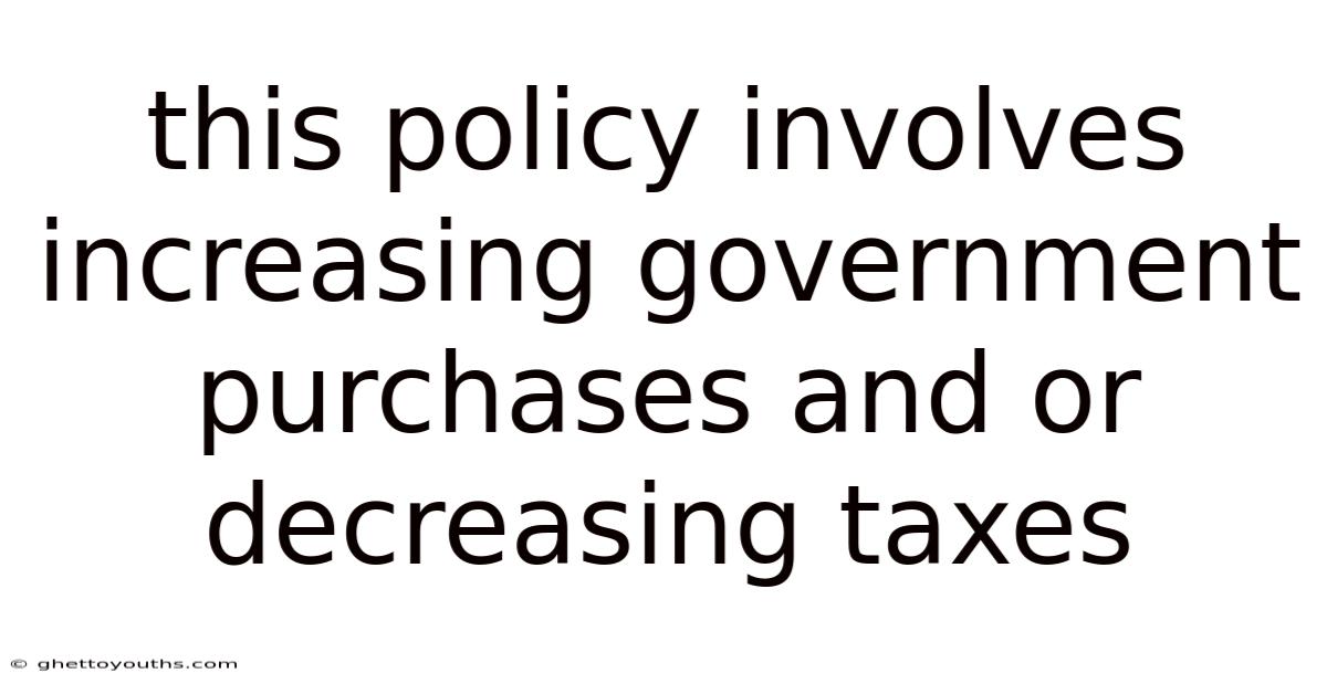 This Policy Involves Increasing Government Purchases And Or Decreasing Taxes