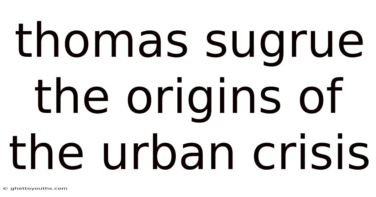 Thomas Sugrue The Origins Of The Urban Crisis