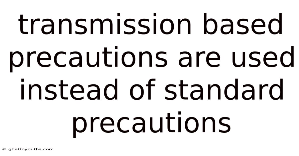 Transmission Based Precautions Are Used Instead Of Standard Precautions