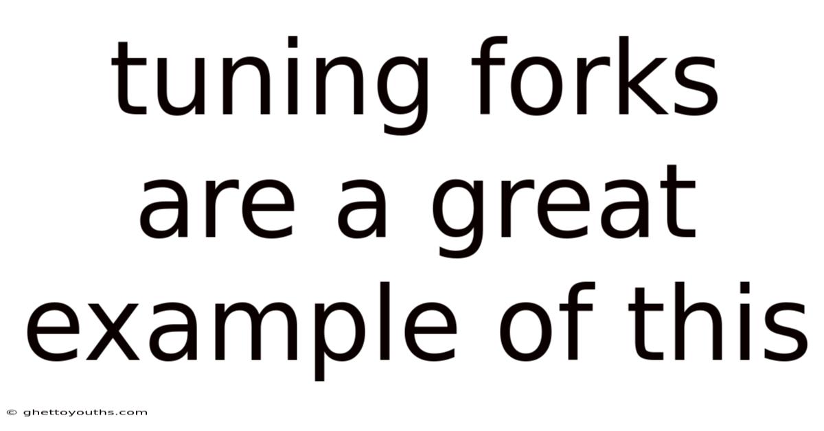 Tuning Forks Are A Great Example Of This