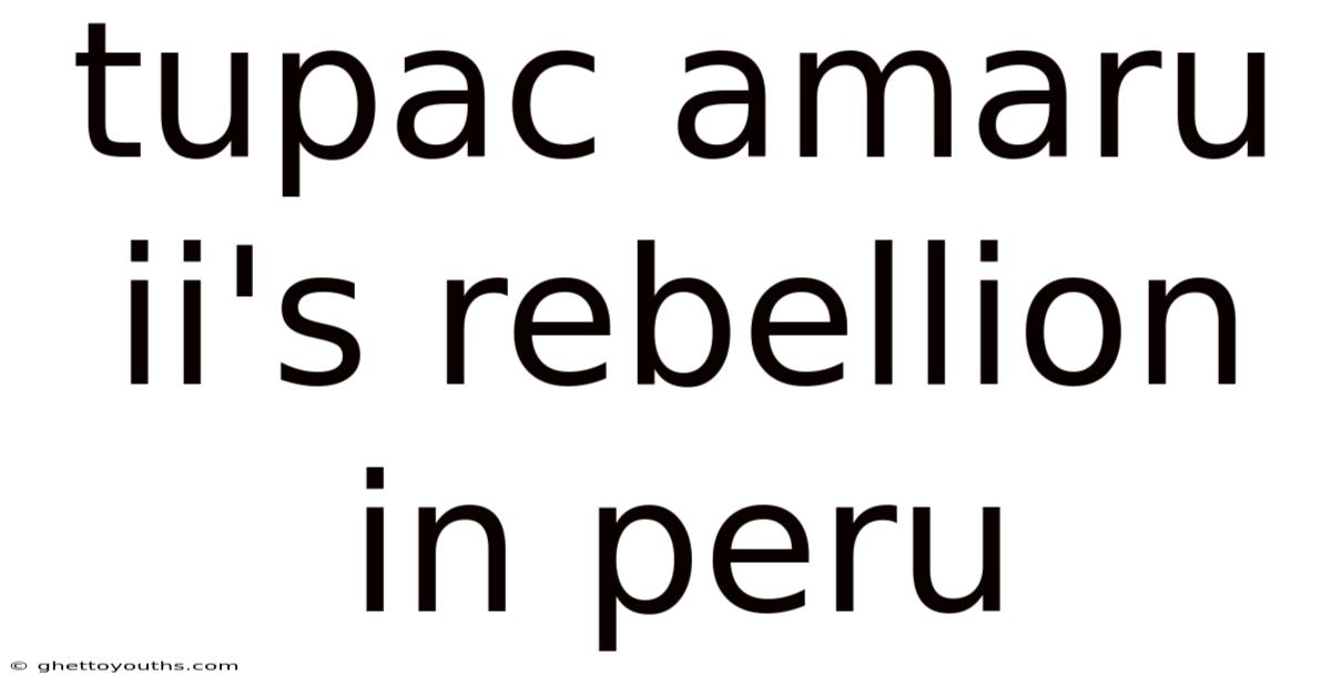 Tupac Amaru Ii's Rebellion In Peru