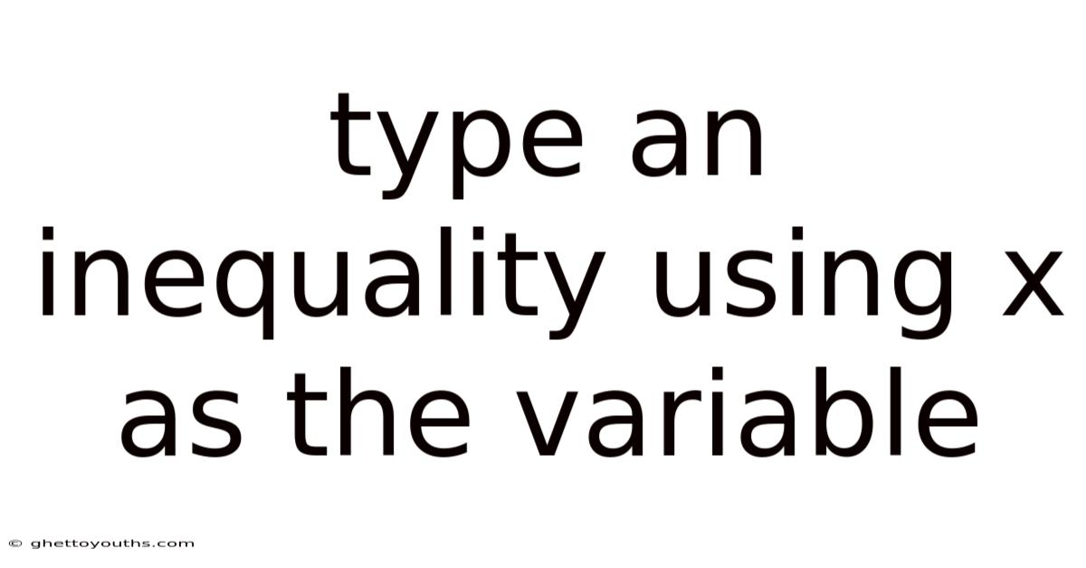 Type An Inequality Using X As The Variable