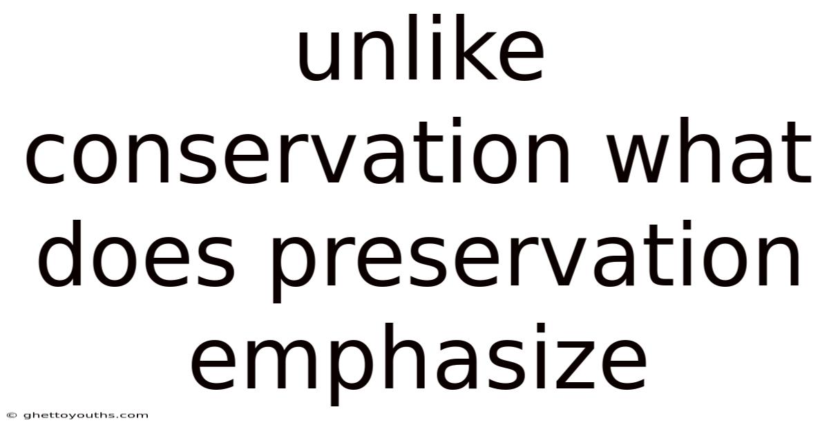 Unlike Conservation What Does Preservation Emphasize