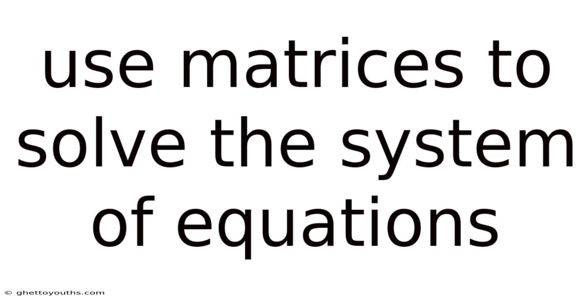 Use Matrices To Solve The System Of Equations