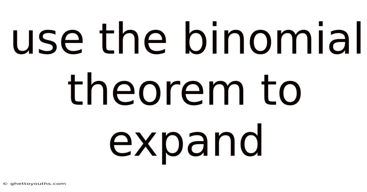 Use The Binomial Theorem To Expand