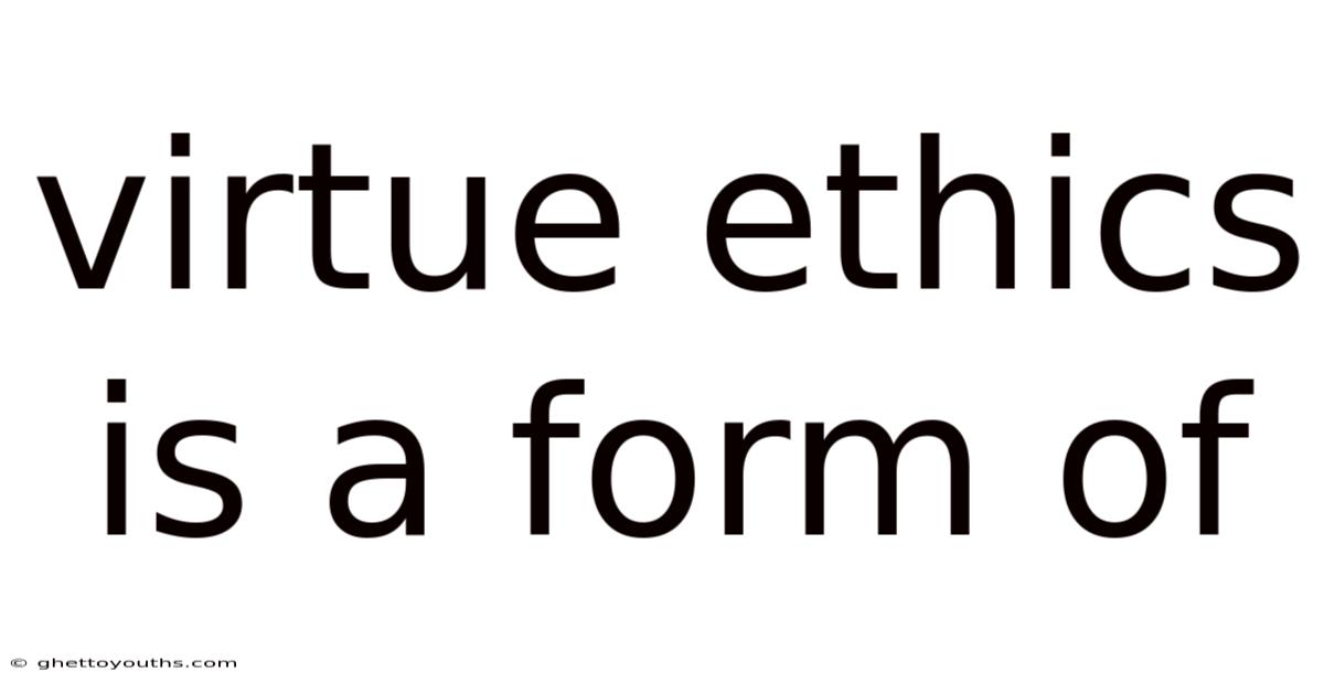 Virtue Ethics Is A Form Of