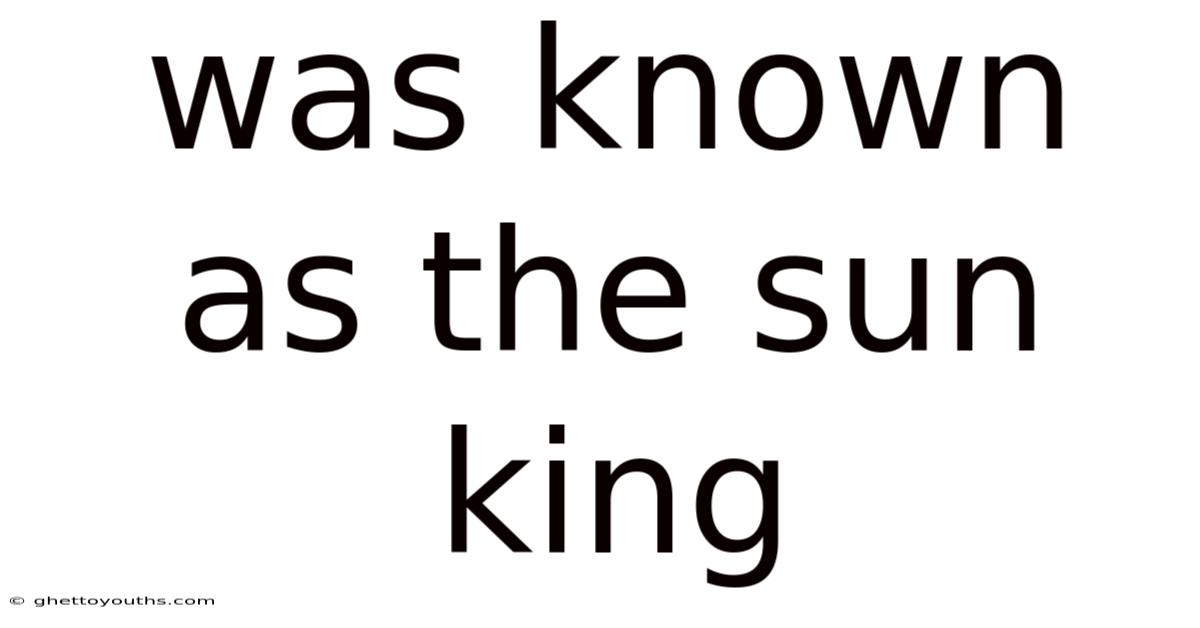 Was Known As The Sun King