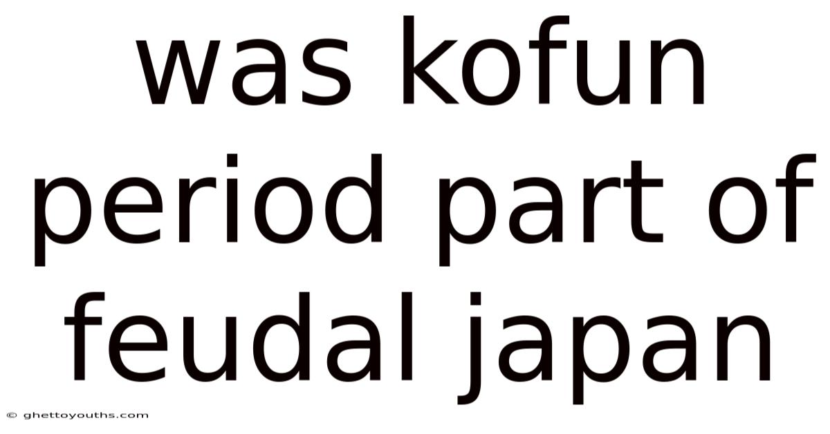 Was Kofun Period Part Of Feudal Japan