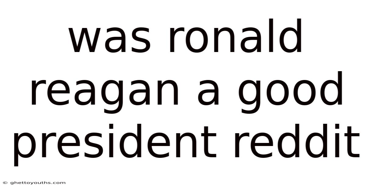 Was Ronald Reagan A Good President Reddit