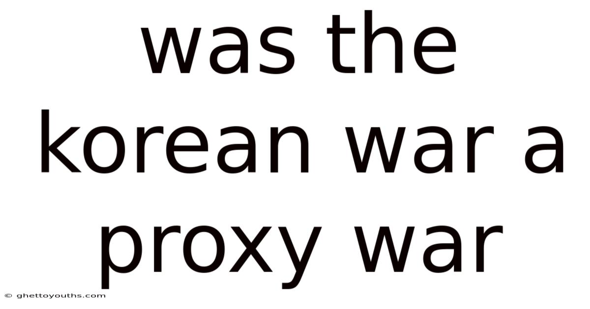 Was The Korean War A Proxy War