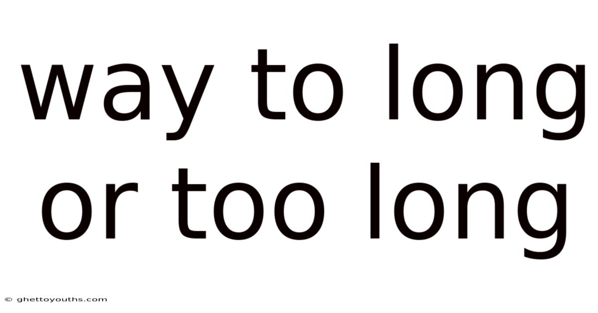 Way To Long Or Too Long