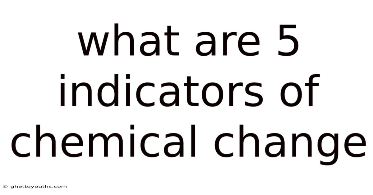 What Are 5 Indicators Of Chemical Change