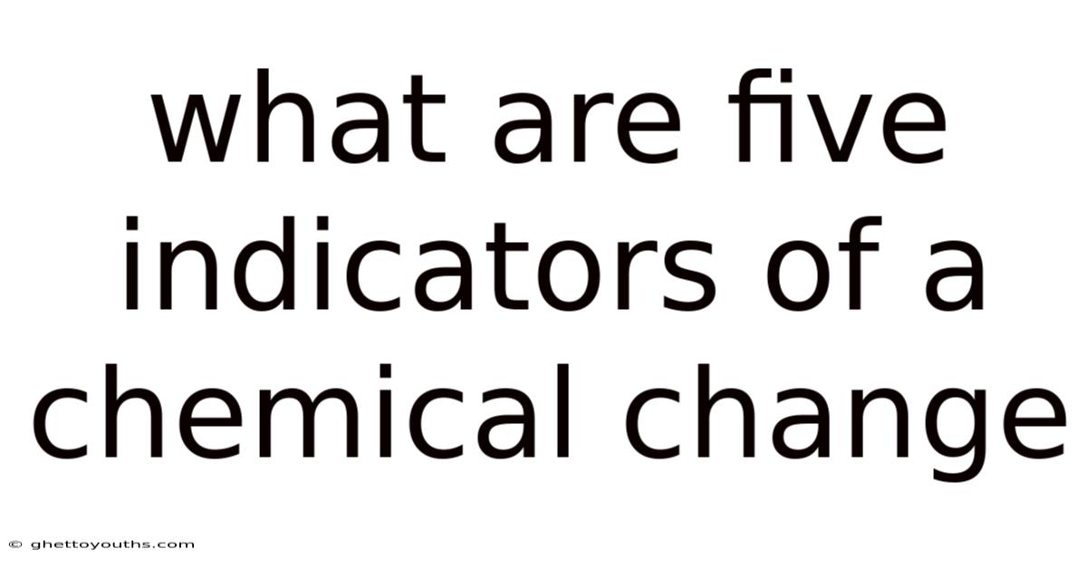 What Are Five Indicators Of A Chemical Change