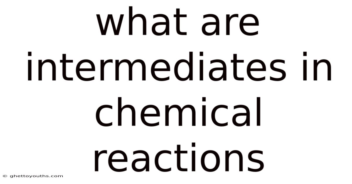 What Are Intermediates In Chemical Reactions