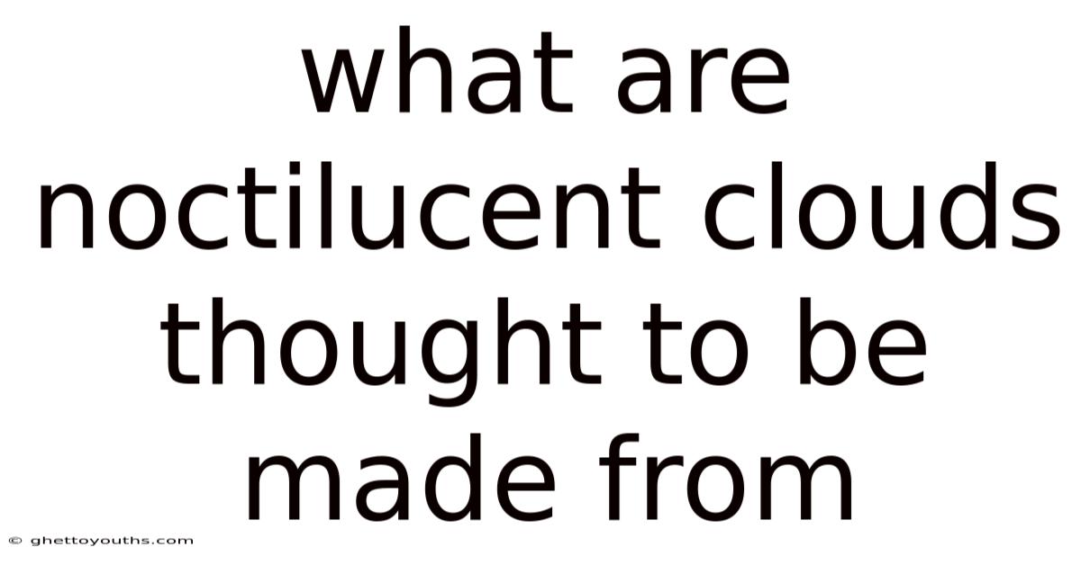 What Are Noctilucent Clouds Thought To Be Made From