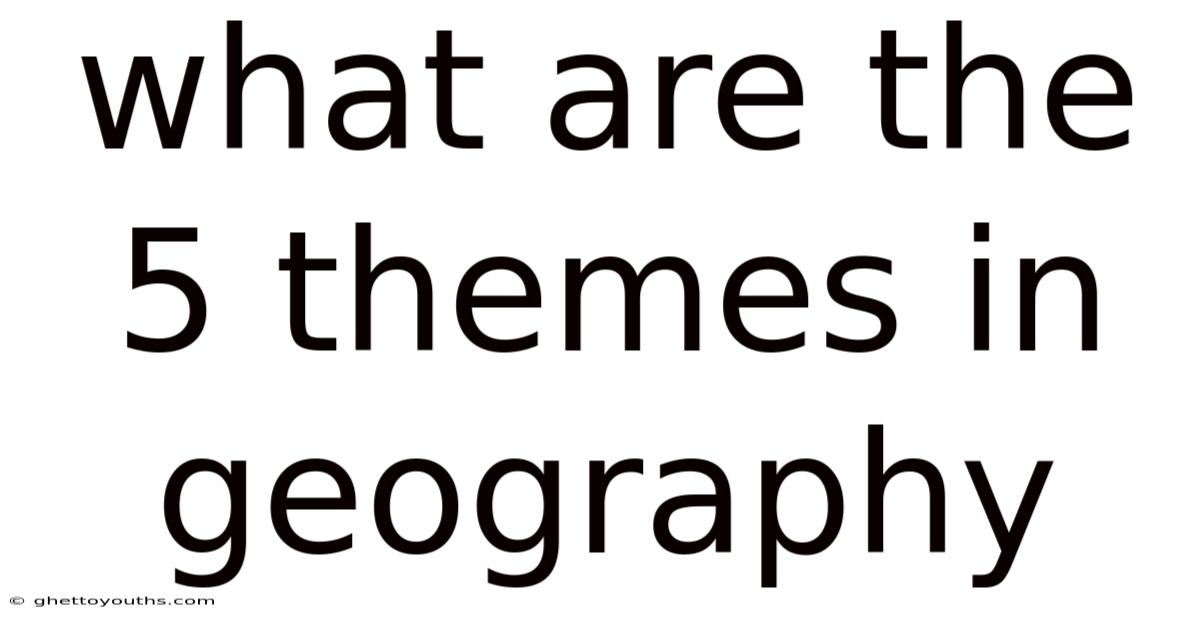 What Are The 5 Themes In Geography