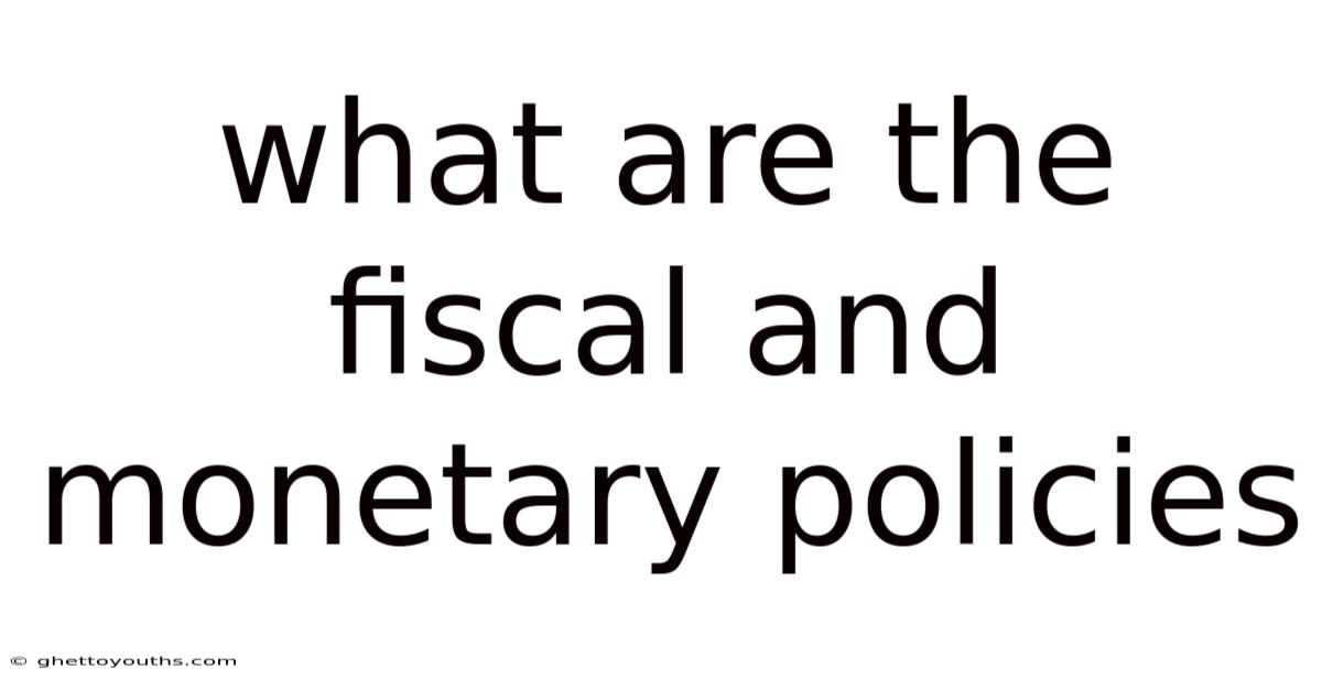 What Are The Fiscal And Monetary Policies