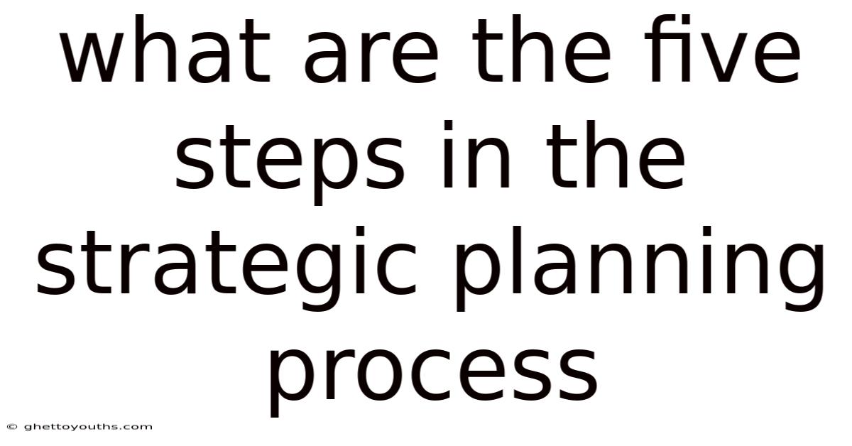 What Are The Five Steps In The Strategic Planning Process