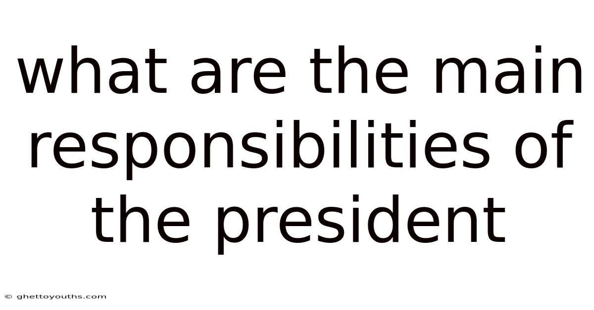 What Are The Main Responsibilities Of The President