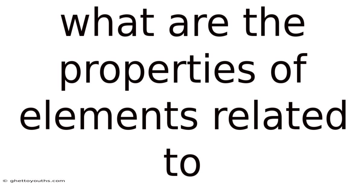 What Are The Properties Of Elements Related To