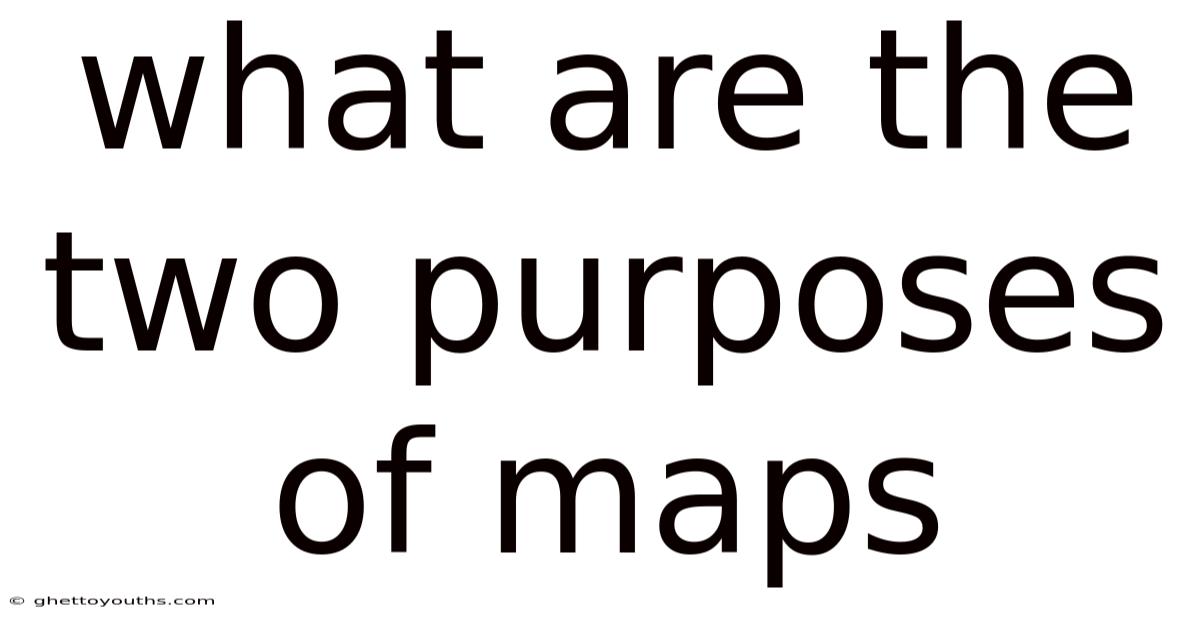 What Are The Two Purposes Of Maps