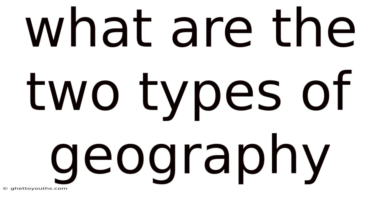 What Are The Two Types Of Geography