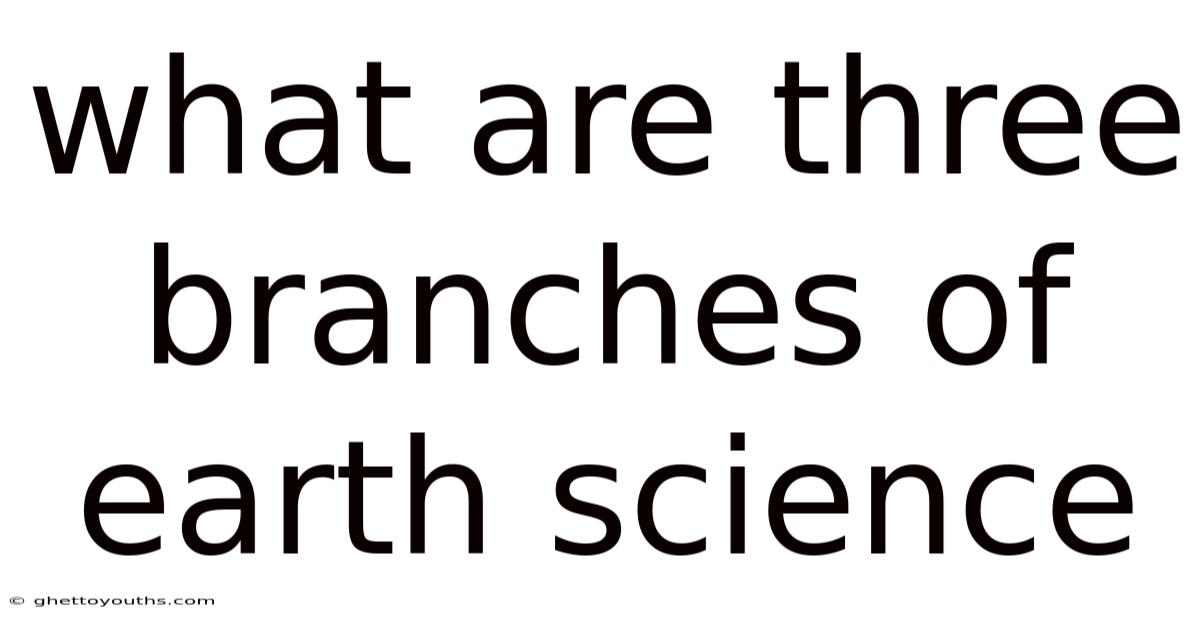 What Are Three Branches Of Earth Science