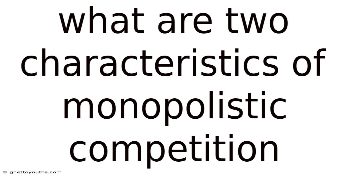 What Are Two Characteristics Of Monopolistic Competition