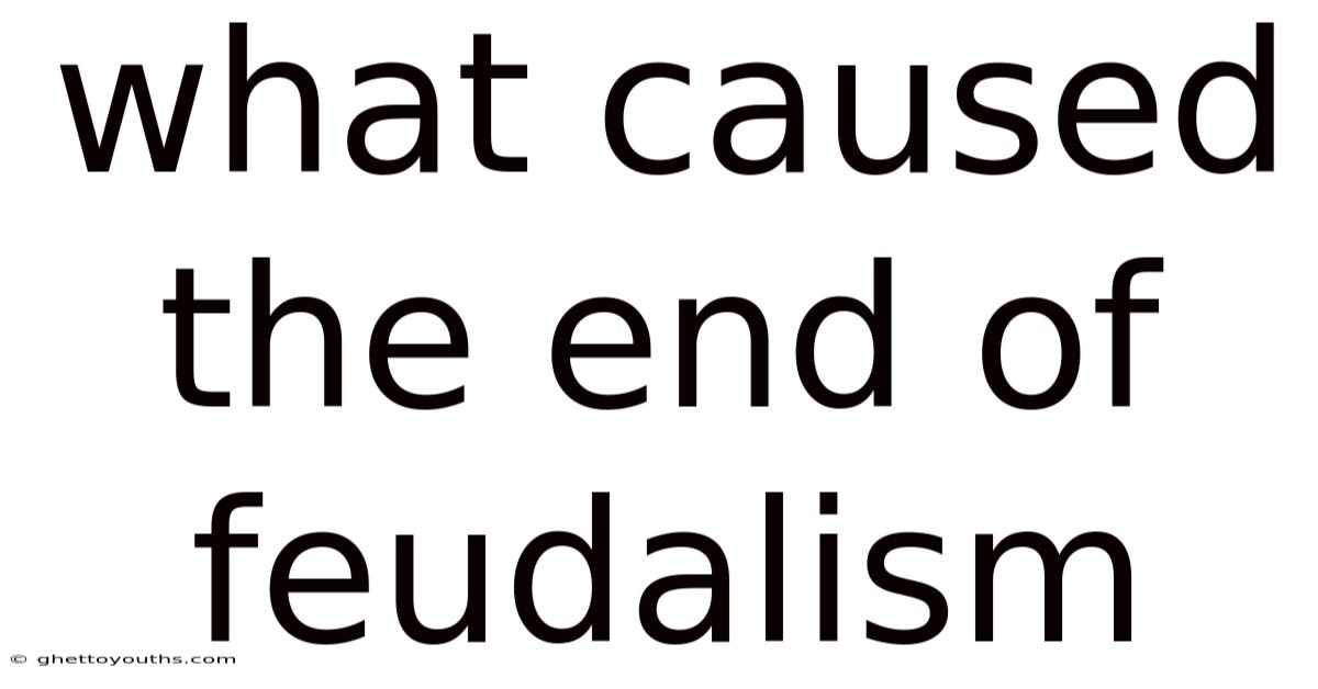 What Caused The End Of Feudalism