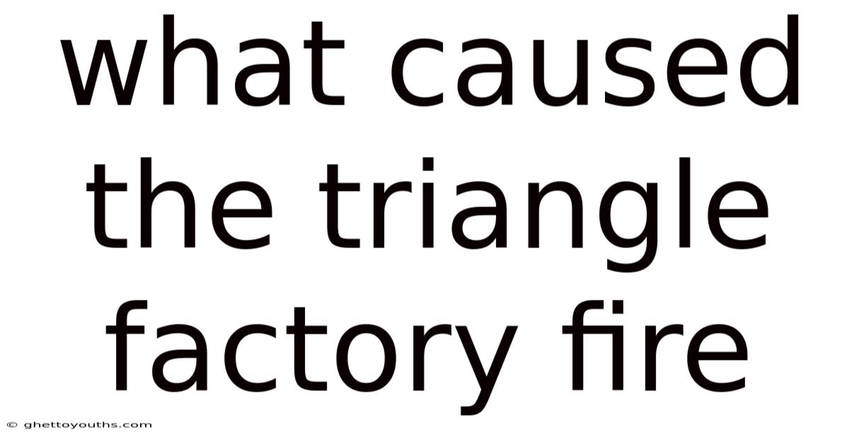 What Caused The Triangle Factory Fire