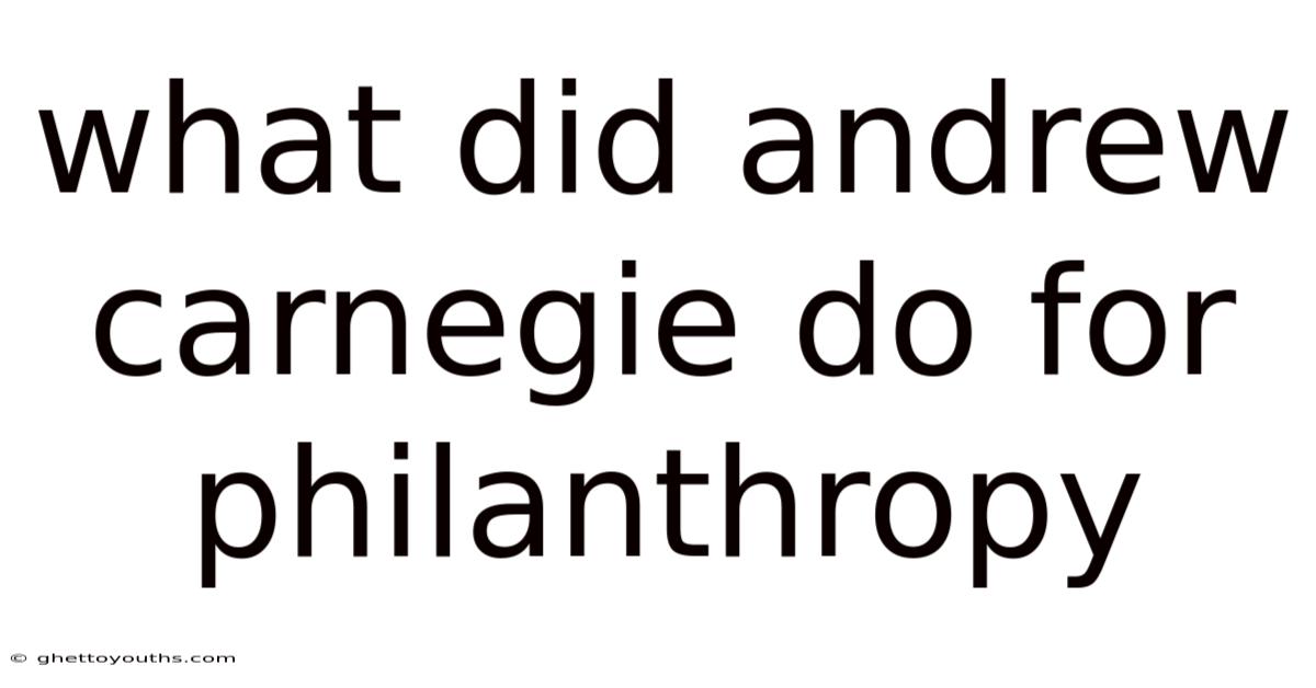 What Did Andrew Carnegie Do For Philanthropy