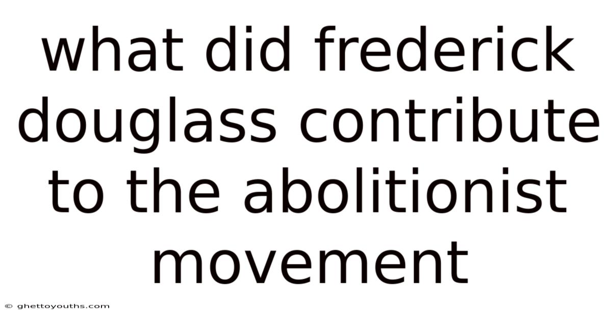 What Did Frederick Douglass Contribute To The Abolitionist Movement
