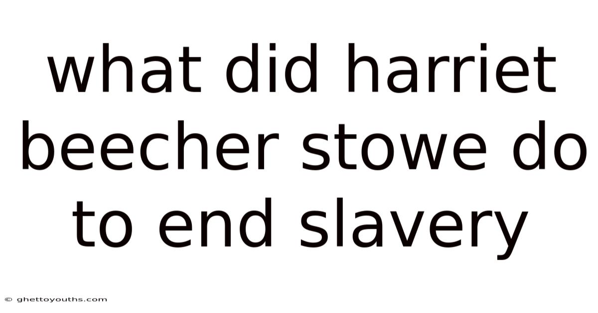 What Did Harriet Beecher Stowe Do To End Slavery