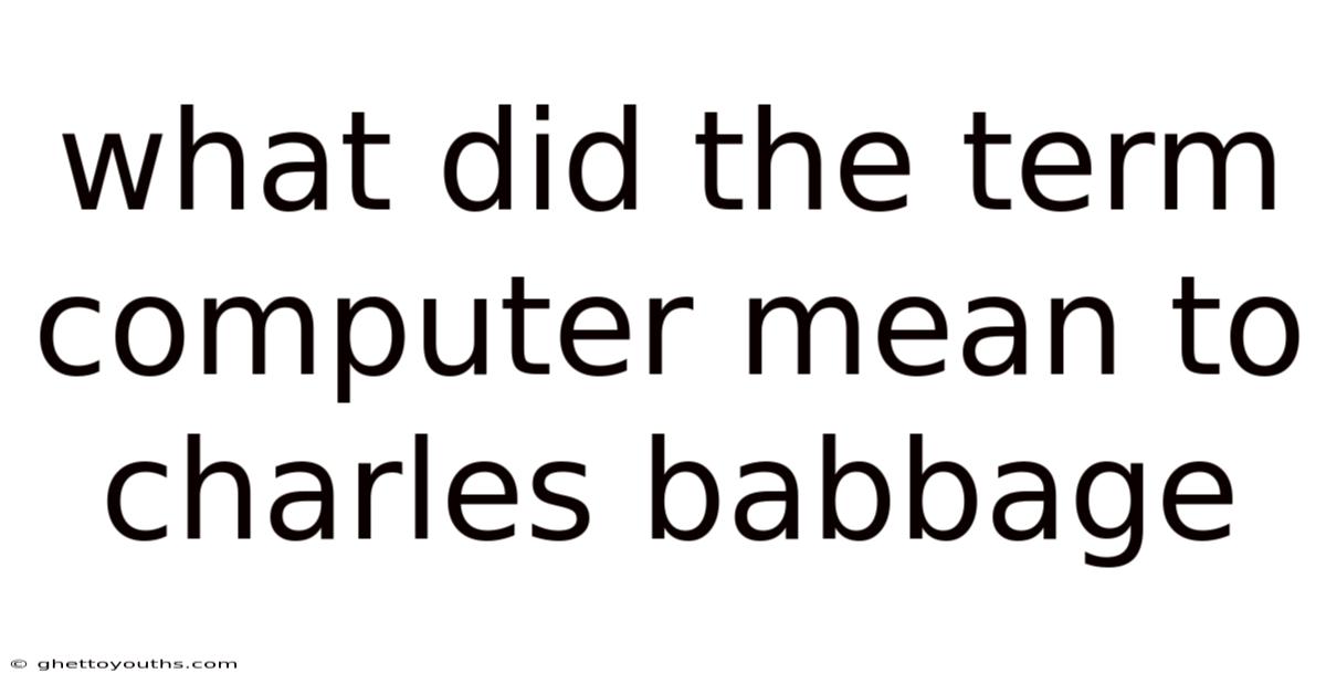 What Did The Term Computer Mean To Charles Babbage
