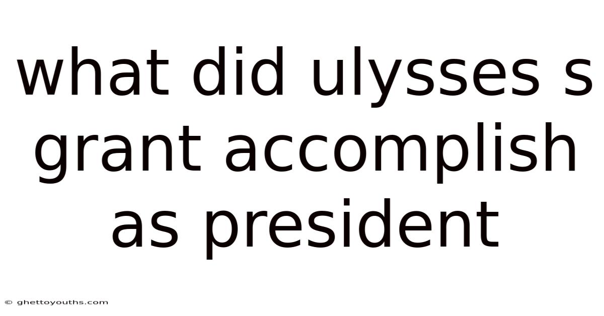 What Did Ulysses S Grant Accomplish As President