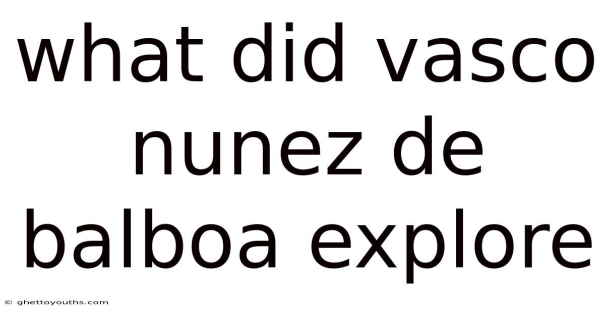 What Did Vasco Nunez De Balboa Explore