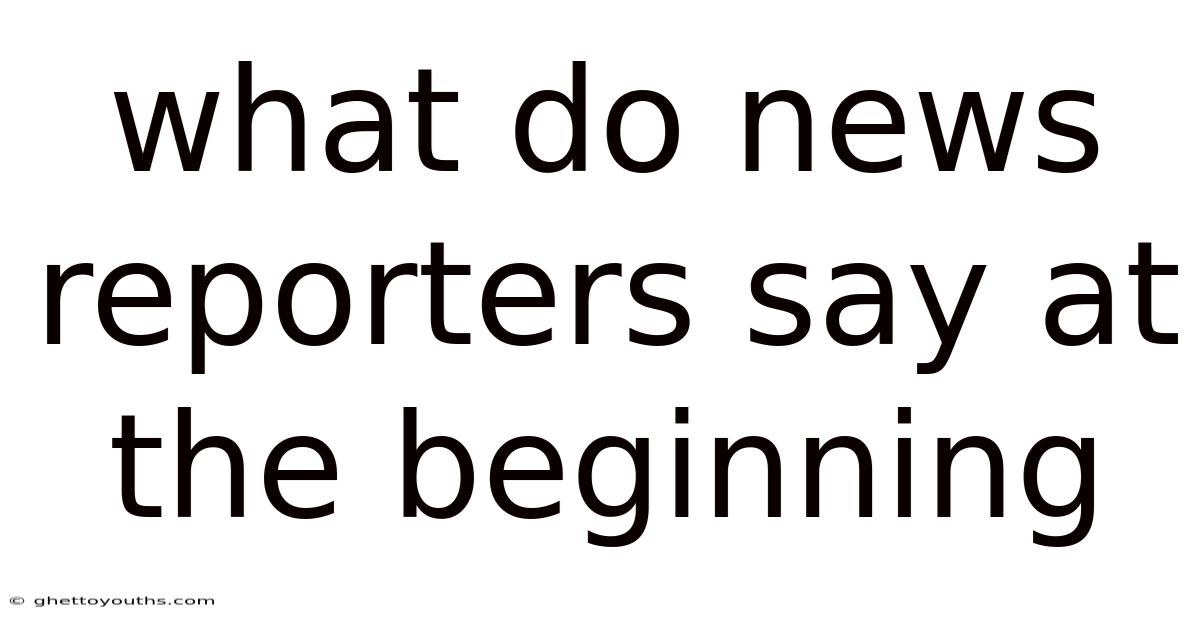 What Do News Reporters Say At The Beginning
