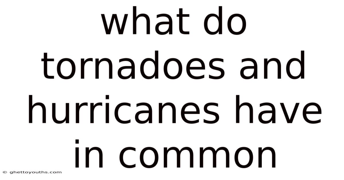 What Do Tornadoes And Hurricanes Have In Common