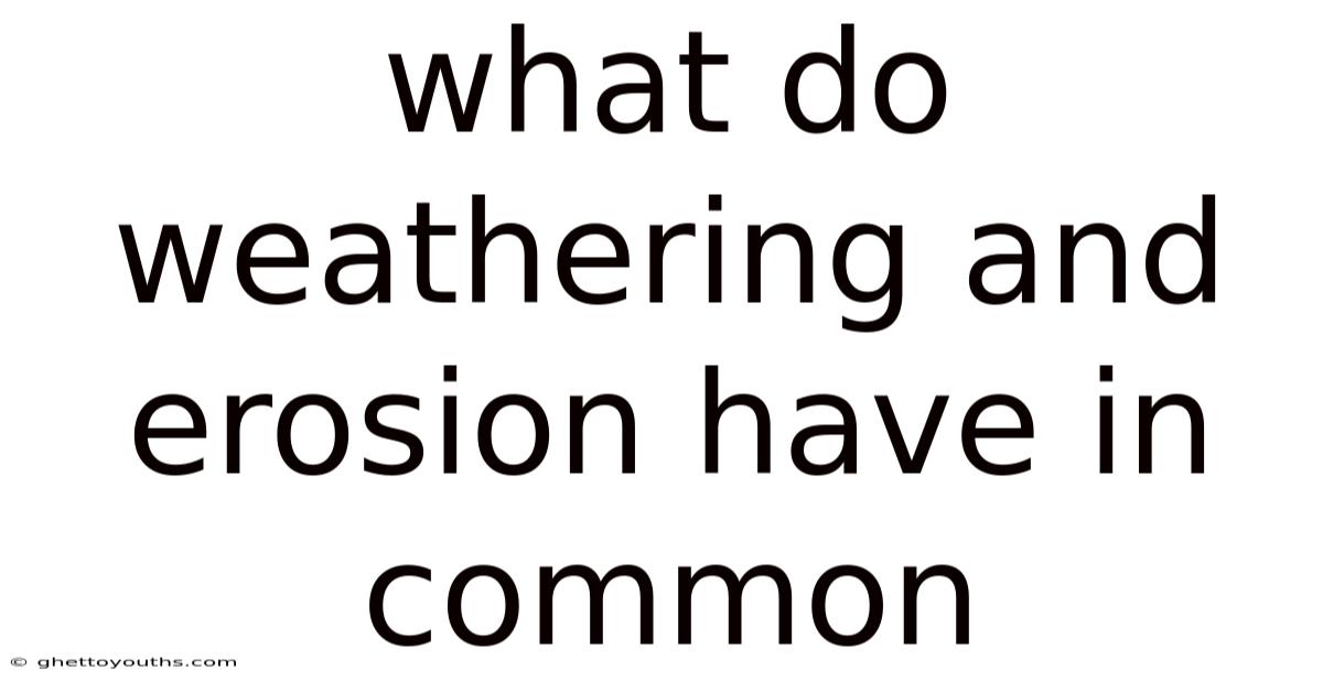 What Do Weathering And Erosion Have In Common