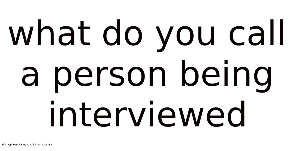 What Do You Call A Person Being Interviewed